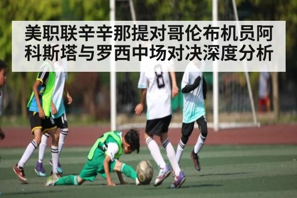 美职联辛辛那提对哥伦布机员阿科斯塔与罗西中场对决深度分析
