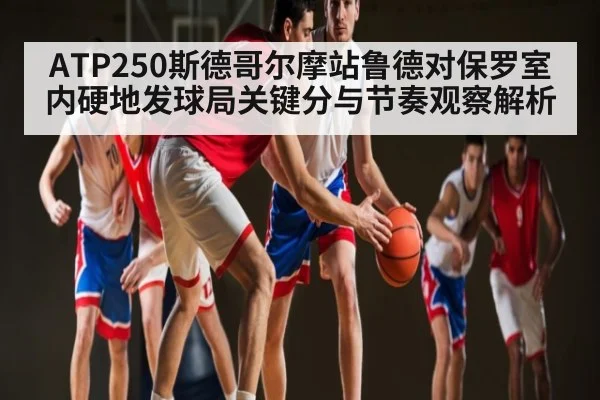 ATP250斯德哥尔摩站鲁德对保罗室内硬地发球局关键分与节奏观察解析